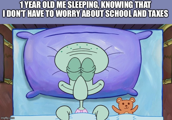 Peaceful time | 1 YEAR OLD ME SLEEPING, KNOWING THAT I DON’T HAVE TO WORRY ABOUT SCHOOL AND TAXES | image tagged in squidward,sleeping | made w/ Imgflip meme maker