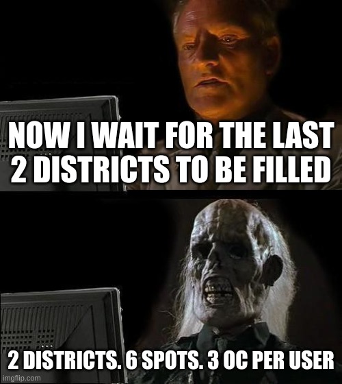 im surprised that I started this new game yesterday | NOW I WAIT FOR THE LAST 2 DISTRICTS TO BE FILLED; 2 DISTRICTS. 6 SPOTS. 3 OC PER USER | image tagged in memes,i'll just wait here | made w/ Imgflip meme maker