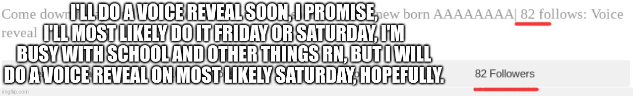 I'll do it, soon. | I'LL DO A VOICE REVEAL SOON, I PROMISE, I'LL MOST LIKELY DO IT FRIDAY OR SATURDAY, I'M BUSY WITH SCHOOL AND OTHER THINGS RN, BUT I WILL DO A VOICE REVEAL ON MOST LIKELY SATURDAY, HOPEFULLY. | made w/ Imgflip meme maker