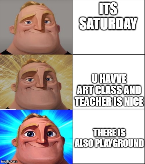 6 panel | ITS SATURDAY; U HAVVE ART CLASS AND TEACHER IS NICE; THERE IS ALSO PLAYGROUND | image tagged in 6 panel | made w/ Imgflip meme maker