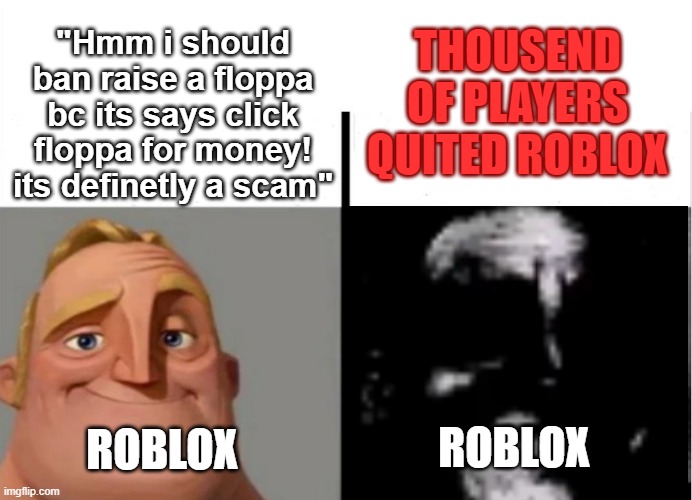 Raise A Floppa İAN | THOUSEND OF PLAYERS QUITED ROBLOX; "Hmm i should ban raise a floppa bc its says click floppa for money! its definetly a scam"; ROBLOX; ROBLOX | image tagged in teacher's copy,in a nutshell,raise a floppa | made w/ Imgflip meme maker