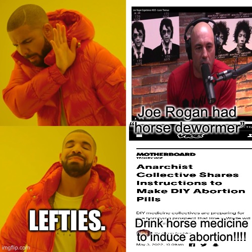 Drake Hotline Bling Meme | Joe Rogan had “horse dewormer”; LEFTIES. Drink horse medicine to induce abortion!!!! | image tagged in memes,drake hotline bling,joe rogan,abortion | made w/ Imgflip meme maker