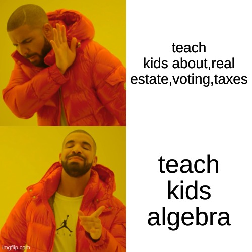 pov: schools | teach kids about,real estate,voting,taxes; teach kids algebra | image tagged in memes,drake hotline bling | made w/ Imgflip meme maker