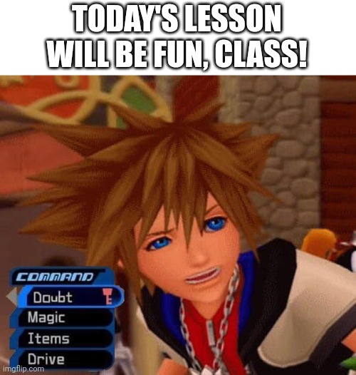 Sora Doubt | TODAY'S LESSON WILL BE FUN, CLASS! | image tagged in sora doubt | made w/ Imgflip meme maker