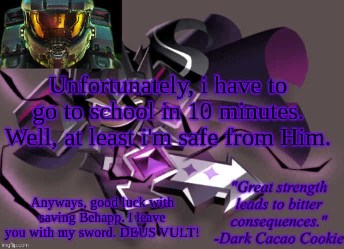 my 6th announcement temp | Unfortunately, i have to go to school in 10 minutes. Well, at least i'm safe from Him. Anyways, good luck with saving Behapp. I leave you with my sword. DEUS VULT! | image tagged in my 6th announcement temp | made w/ Imgflip meme maker