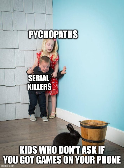 Kids Afraid of Rabbit |  PYCHOPATHS; SERIAL 
KILLERS; KIDS WHO DON'T ASK IF YOU GOT GAMES ON YOUR PHONE | image tagged in kids afraid of rabbit,memes,funny,animals,gaming | made w/ Imgflip meme maker