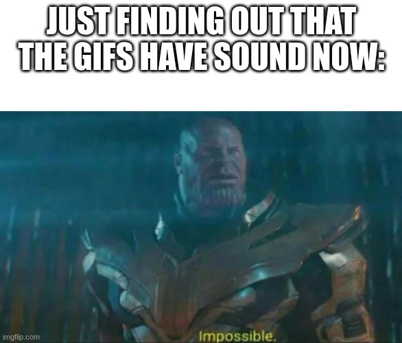 Am I the only one? | JUST FINDING OUT THAT THE GIFS HAVE SOUND NOW: | image tagged in thanos impossible | made w/ Imgflip meme maker