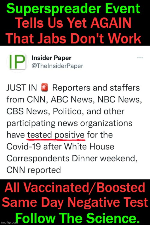 Fool Me Once. Nah, I was never fooled as I did my homework . . . | Superspreader Event; Tells Us Yet AGAIN
That Jabs Don't Work; All Vaccinated/Boosted
Same Day Negative Test; Follow The Science. | image tagged in politics,covid-19,white house,jabs do not work,follow the science,covid vaccine | made w/ Imgflip meme maker