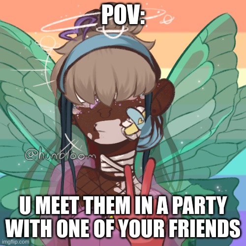 0w0 | POV:; U MEET THEM IN A PARTY WITH ONE OF YOUR FRIENDS | made w/ Imgflip meme maker