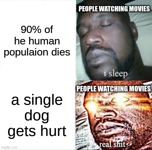 movies be like |  PEOPLE WATCHING MOVIES; 90% of he human populaion dies; PEOPLE WATCHING MOVIES; a single dog gets hurt | image tagged in memes,sleeping shaq,movies | made w/ Imgflip meme maker
