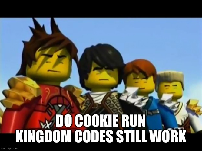 Ninjago | DO COOKIE RUN KINGDOM CODES STILL WORK | image tagged in ninjago | made w/ Imgflip meme maker