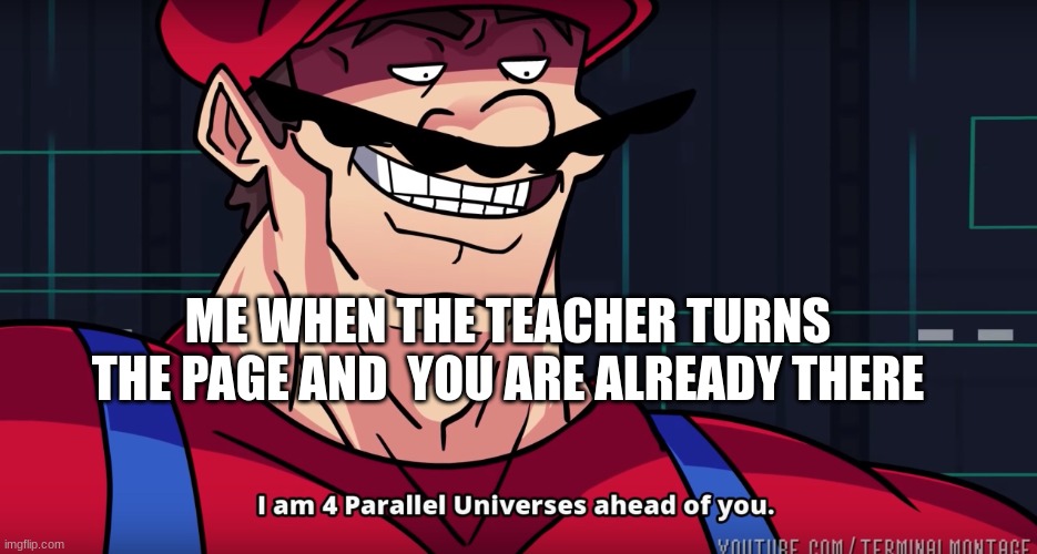 ahead of u BiCtH | ME WHEN THE TEACHER TURNS THE PAGE AND  YOU ARE ALREADY THERE | image tagged in mario i am four parallel universes ahead of you | made w/ Imgflip meme maker