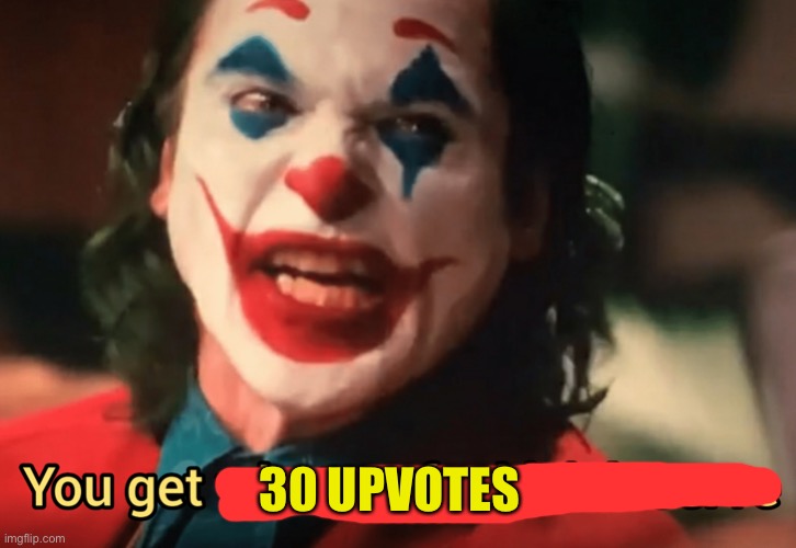 You get what ya f***ing deserve Joker | 30 UPVOTES | image tagged in you get what ya f ing deserve joker | made w/ Imgflip meme maker