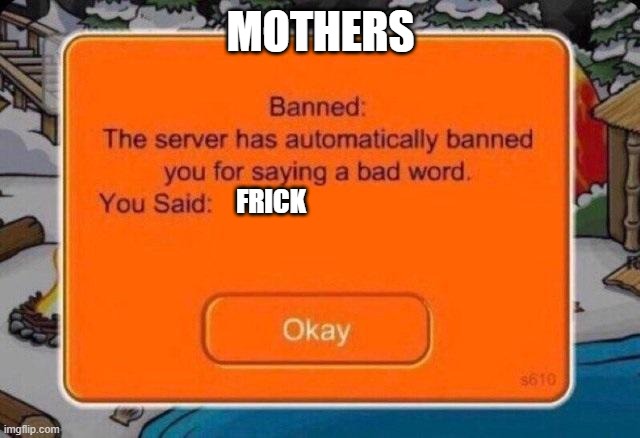 The server has automatically banned you for saying a bad word | MOTHERS; FRICK | image tagged in the server has automatically banned you for saying a bad word | made w/ Imgflip meme maker