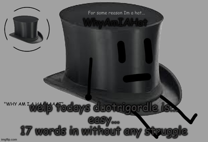 Hat announcement temp | welp todays duotrigordle is...
easy...
17 words in without any struggle | image tagged in hat announcement temp | made w/ Imgflip meme maker