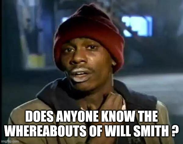 Y'all Got Any More Of That Meme | DOES ANYONE KNOW THE WHEREABOUTS OF WILL SMITH ? | image tagged in memes,y'all got any more of that | made w/ Imgflip meme maker