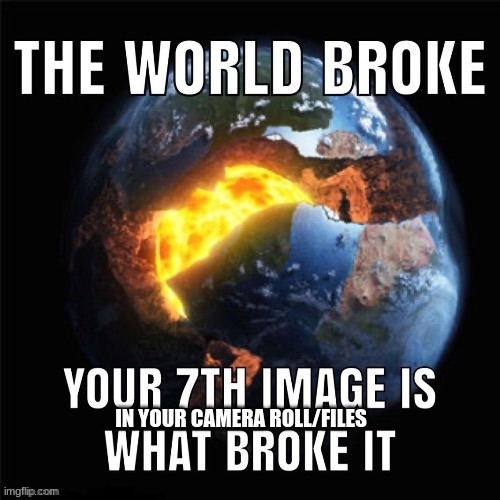 Put it in the comments | IN YOUR CAMERA ROLL/FILES | image tagged in e,your image broke the world,7th image,yes | made w/ Imgflip meme maker