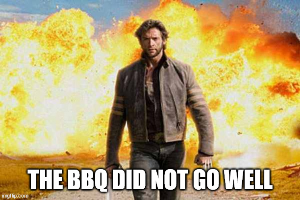 Wolverine walks away | THE BBQ DID NOT GO WELL | image tagged in wolverine walks away | made w/ Imgflip meme maker