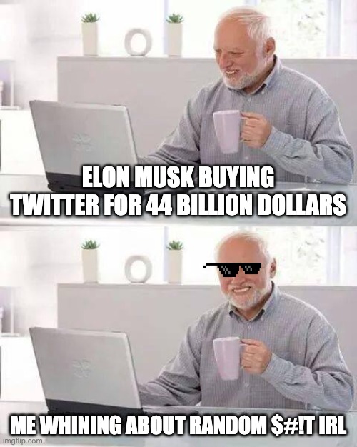 Hide the Pain Harold | ELON MUSK BUYING TWITTER FOR 44 BILLION DOLLARS; ME WHINING ABOUT RANDOM $#!T IRL | image tagged in memes,hide the pain harold | made w/ Imgflip meme maker