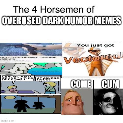This is the most true thing ever | OVERUSED DARK HUMOR MEMES; CUM; COME | image tagged in four horsemen | made w/ Imgflip meme maker