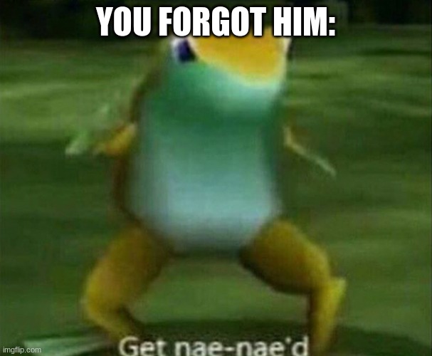 Get nae-nae'd | YOU FORGOT HIM: | image tagged in get nae-nae'd | made w/ Imgflip meme maker