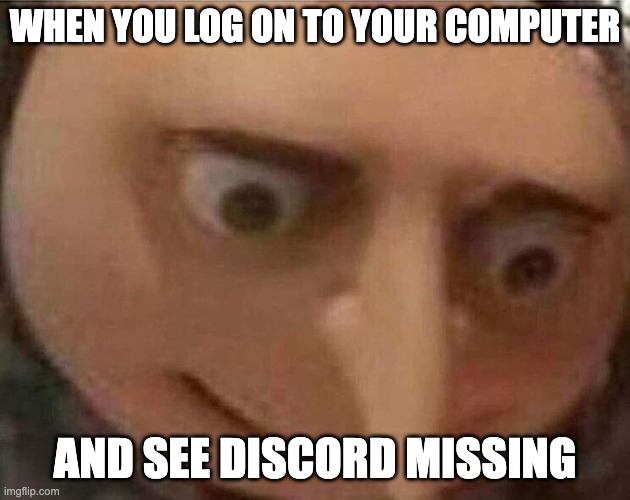 gru meme | WHEN YOU LOG ON TO YOUR COMPUTER; AND SEE DISCORD MISSING | image tagged in gru meme | made w/ Imgflip meme maker