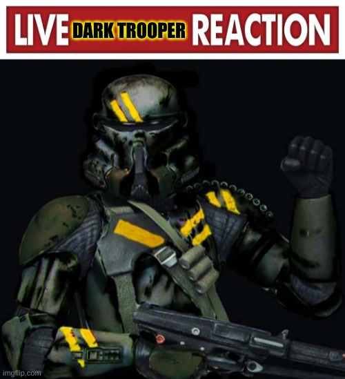 DARK TROOPER | image tagged in live x reaction,dark clone trooper | made w/ Imgflip meme maker