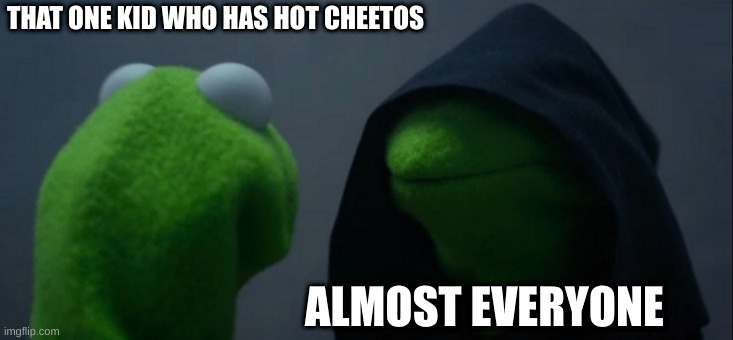 Evil Kermit Meme | THAT ONE KID WHO HAS HOT CHEETOS; ALMOST EVERYONE | image tagged in memes,evil kermit | made w/ Imgflip meme maker