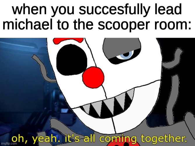 i drew this | when you succesfully lead michael to the scooper room: | image tagged in fnaf,five nights at freddys,five nights at freddy's | made w/ Imgflip meme maker