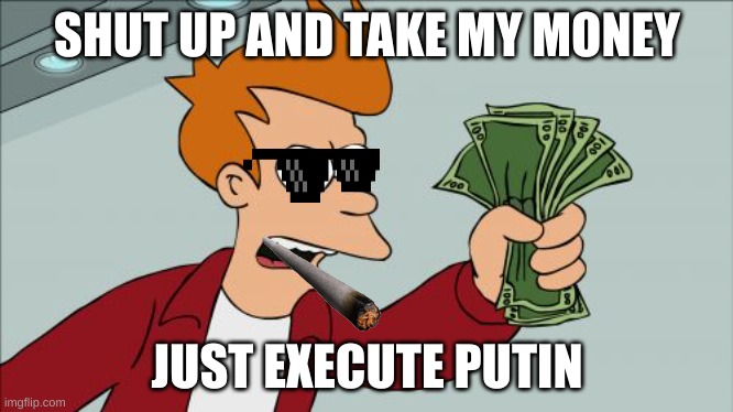 Shut Up And Take My Money Fry | SHUT UP AND TAKE MY MONEY; JUST EXECUTE PUTIN | image tagged in memes,shut up and take my money fry | made w/ Imgflip meme maker