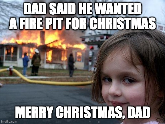 Fire pit | DAD SAID HE WANTED A FIRE PIT FOR CHRISTMAS; MERRY CHRISTMAS, DAD | image tagged in memes,disaster girl | made w/ Imgflip meme maker