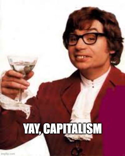 Yay, capitalism | YAY, CAPITALISM | image tagged in austin powers,memes | made w/ Imgflip meme maker