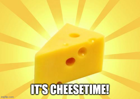 Cheese Time | IT'S CHEESETIME! | image tagged in cheese time | made w/ Imgflip meme maker