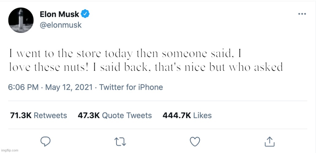 Elon Musk Blank Tweet | I went to the store today then someone said, I love these nuts! I said back, that's nice but who asked | image tagged in elon musk blank tweet | made w/ Imgflip meme maker