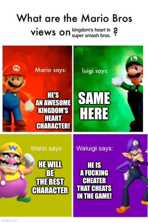 Mario Broz. Misc Views. | kingdom's heart in
super smash bros. HE'S AN AWESOME KINGDOM'S HEART CHARACTER! SAME HERE HE WILL BE THE BEST CHARACTER HE IS A FUCKING CHEA | image tagged in mario broz misc views | made w/ Imgflip meme maker