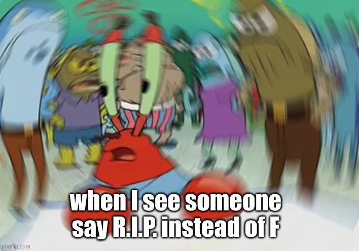 Mr Krabs Blur Meme | when I see someone say R.I.P. instead of F | image tagged in memes,mr krabs blur meme | made w/ Imgflip meme maker