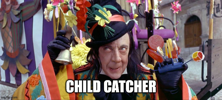 Child Catcher | CHILD CATCHER | image tagged in child catcher | made w/ Imgflip meme maker