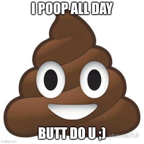poop | I POOP ALL DAY; BUTT DO U ;) | image tagged in poop | made w/ Imgflip meme maker