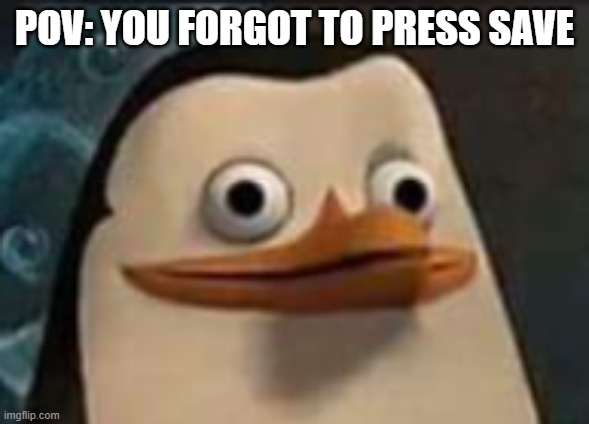 "I Spent 10 Hours On That..." |  POV: YOU FORGOT TO PRESS SAVE | image tagged in penguins of madagascar,pov,minecraft,gamer,save,sad | made w/ Imgflip meme maker