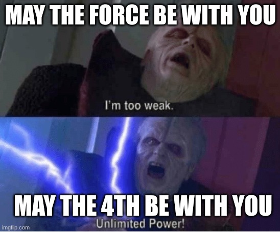Too weak Unlimited Power |  MAY THE FORCE BE WITH YOU; MAY THE 4TH BE WITH YOU | image tagged in too weak unlimited power,memes | made w/ Imgflip meme maker