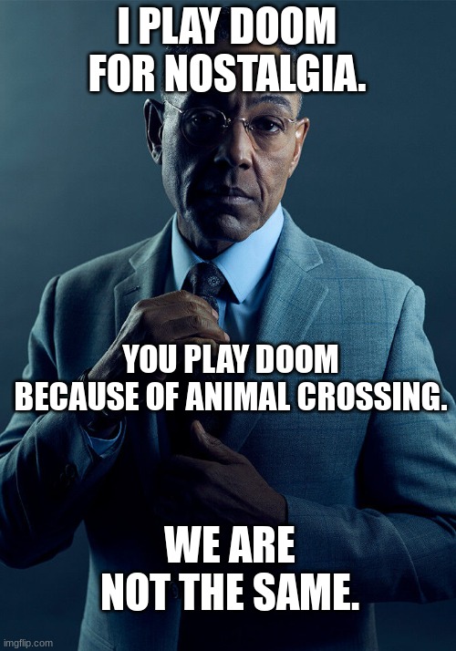 doom | I PLAY DOOM FOR NOSTALGIA. YOU PLAY DOOM BECAUSE OF ANIMAL CROSSING. WE ARE NOT THE SAME. | image tagged in gus fring we are not the same | made w/ Imgflip meme maker