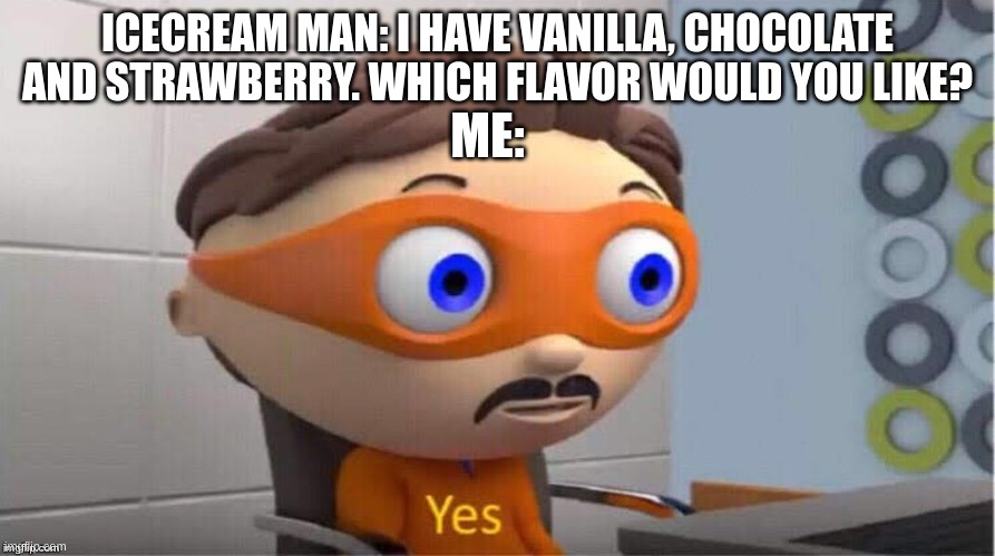 Protegent Yes |  ICECREAM MAN: I HAVE VANILLA, CHOCOLATE AND STRAWBERRY. WHICH FLAVOR WOULD YOU LIKE? ME: | image tagged in protegent yes | made w/ Imgflip meme maker