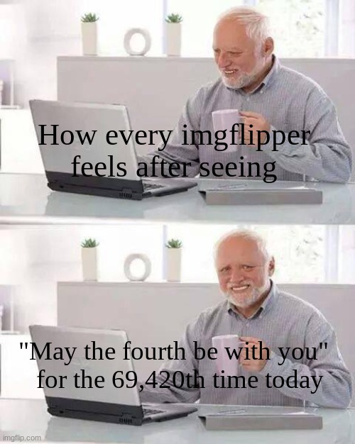 C'mon! | How every imgflipper feels after seeing; "May the fourth be with you"   for the 69,420th time today | image tagged in memes,hide the pain harold | made w/ Imgflip meme maker