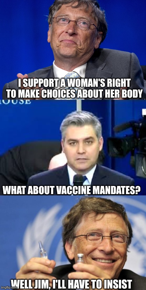 Pro-Life? |  I SUPPORT A WOMAN'S RIGHT TO MAKE CHOICES ABOUT HER BODY; WHAT ABOUT VACCINE MANDATES? WELL JIM, I'LL HAVE TO INSIST | image tagged in jim acosta,bill gates loves vaccines,abortion,roevswade | made w/ Imgflip meme maker