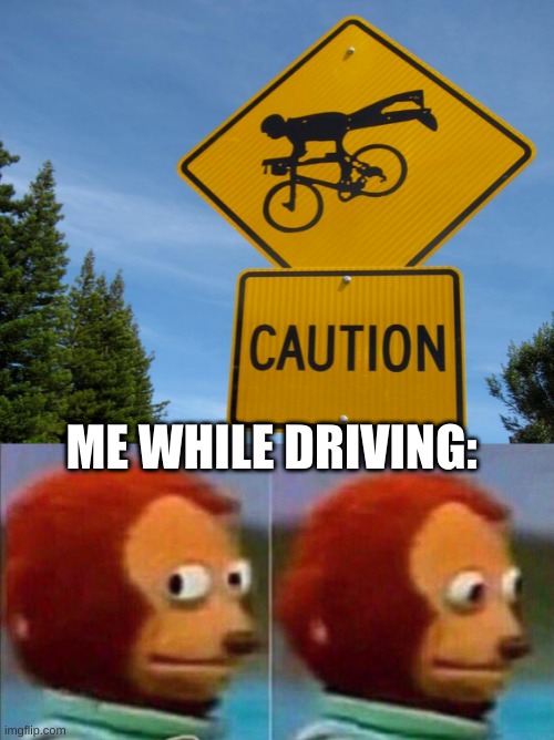Uhh, what the? | ME WHILE DRIVING: | image tagged in memes,funny,oh wow are you actually reading these tags,barney will eat all of your delectable biscuits,monkey looking away | made w/ Imgflip meme maker