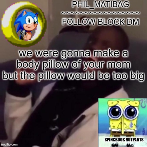 Phil_matibag announcement | we were gonna make a body pillow of your mom but the pillow would be too big | image tagged in phil_matibag announcement | made w/ Imgflip meme maker