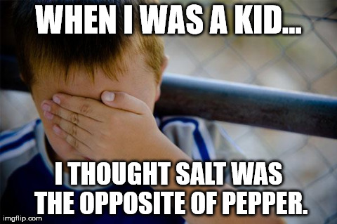 Confession Kid Meme | WHEN I WAS A KID... I THOUGHT SALT WAS THE OPPOSITE OF PEPPER. | image tagged in memes,confession kid,AdviceAnimals | made w/ Imgflip meme maker