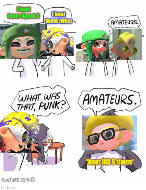 Overhearing a conversation about IA3 | I beat Inner Agent 3; I beat them twice; *beat IA3 5 times* | image tagged in amateurs,splatoon,memes | made w/ Imgflip meme maker
