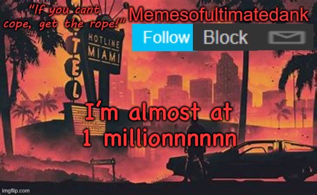 Memesofultimatedank template by WhyAmIAHat | I’m almost at 1 millionnnnnn | image tagged in memesofultimatedank template by whyamiahat | made w/ Imgflip meme maker
