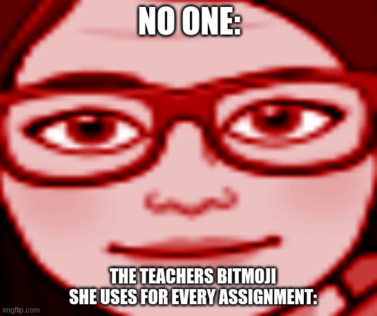 ahhh teachers | NO ONE:; THE TEACHERS BITMOJI SHE USES FOR EVERY ASSIGNMENT: | image tagged in funny memes | made w/ Imgflip meme maker